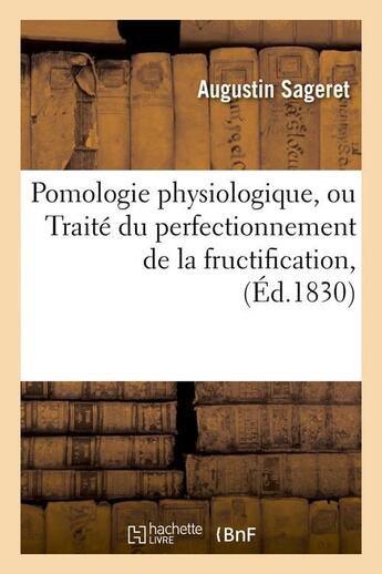 Couverture du livre « Pomologie physiologique , ou traite du perfectionnement de la fructification, (ed.1830) » de Sageret Augustin aux éditions Hachette Bnf