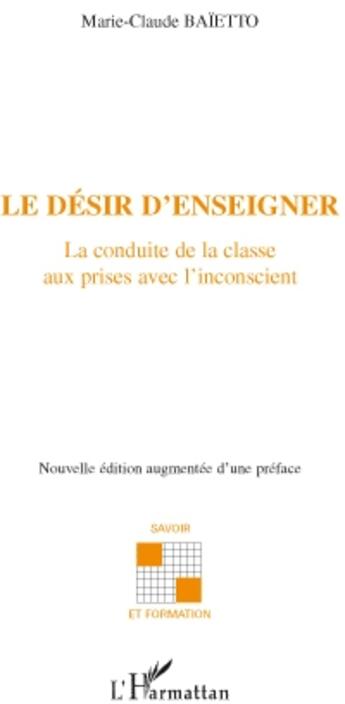 Couverture du livre « Le désir d'enseigner ; la conduite de la classe ; aux prises avec l'inconscient » de Marie-Claude Baietto aux éditions L'harmattan