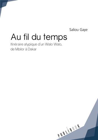 Couverture du livre « Au fil du temps ; itinéraire atypique d'un Walo Walo, de Mbilor à Dakar » de Saliou Gaye aux éditions Publibook