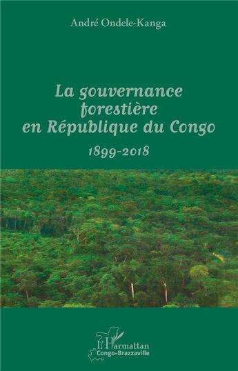 Couverture du livre « La gouvernance forestière en République du Congo ; 1899-2017 » de Andre Ondele-Kanga aux éditions L'harmattan