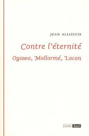 Couverture du livre « Contre l'éternité ; Ogawa, Mallarmé, Lacan » de Jean Allouch aux éditions Epel