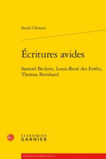 Couverture du livre « Écritures avides ; Samuel Beckett, Louis-René des Forêts, Thomas Bernhard » de Sarah Clement aux éditions Classiques Garnier