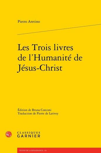 Couverture du livre « Les Trois Livres de l'humanité de Jésus-Christ » de Pietro Aretino aux éditions Classiques Garnier