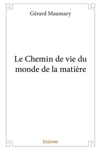 Couverture du livre « Le chemin de vie du monde de la matiere » de Gerard Maumary aux éditions Edilivre