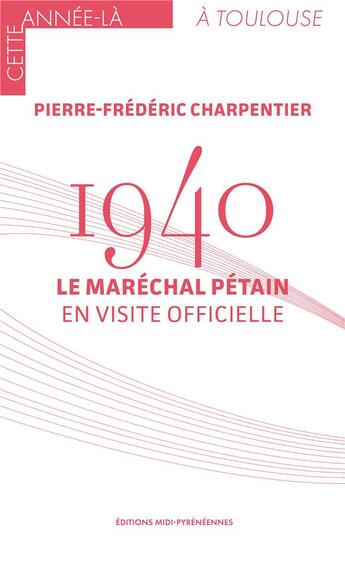 Couverture du livre « 1940 : Le maréchal Pétain en visite officielle » de Pierre-Frederic Charpentier aux éditions Midi-pyreneennes