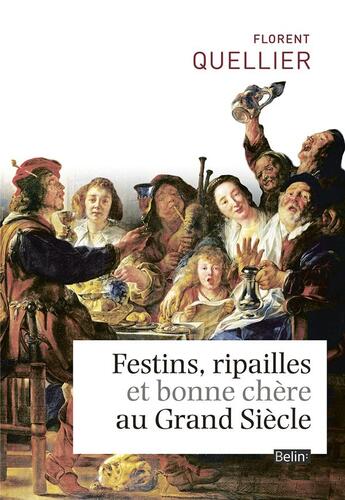 Couverture du livre « Festins, ripailles et bonne chère au Grand Siècle » de Florent Quellier aux éditions Belin