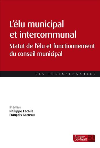 Couverture du livre « L'élu municipal et intercommunal : statut de l'élu et fonctionnement du conseil municipal (8e édition) » de Philippe Lacaile et Francois Garreau aux éditions Berger-levrault