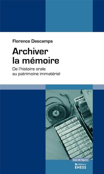 Couverture du livre « Archiver la mémoire ; de l'histoire orale au patrimoine immatériel » de Florence Descamps aux éditions Ehess
