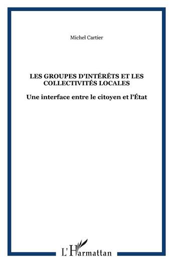 Couverture du livre « LES GROUPES D'INTÉRÊTS ET LES COLLECTIVITÉS LOCALES : Une interface entre le citoyen et l'État » de Michel Cartier aux éditions L'harmattan