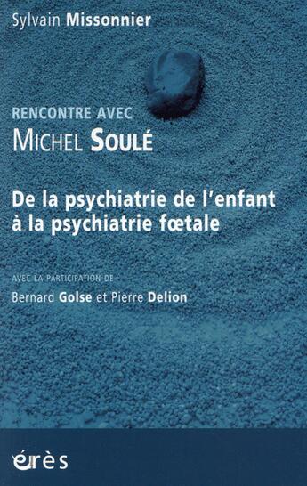 Couverture du livre « Rencontre avec ; Michel Soulé ; de la psychiatrie de l'enfant à la psychiatrie foetale » de Sylvain Missonnier aux éditions Eres