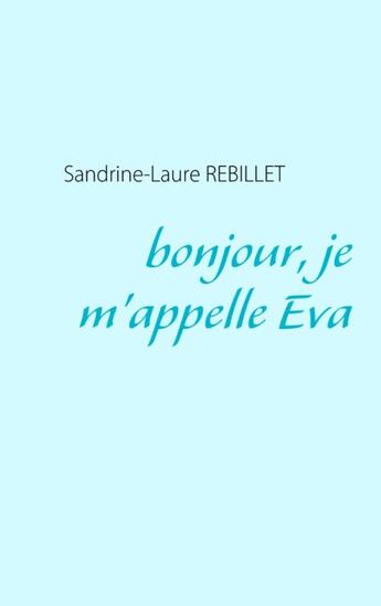 Couverture du livre « Bonjour, je m'appelle Eva » de Sandrine-Laure Rebillet aux éditions Books On Demand