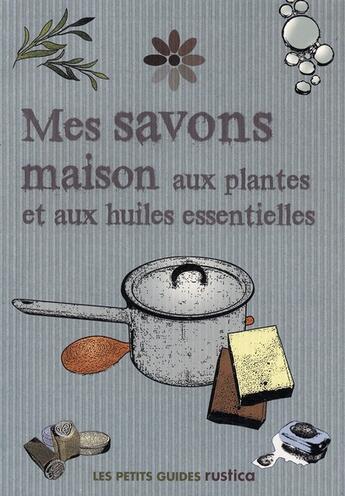 Couverture du livre « Mes savons maison aux plantes et aux huiles essentielles » de  aux éditions Rustica