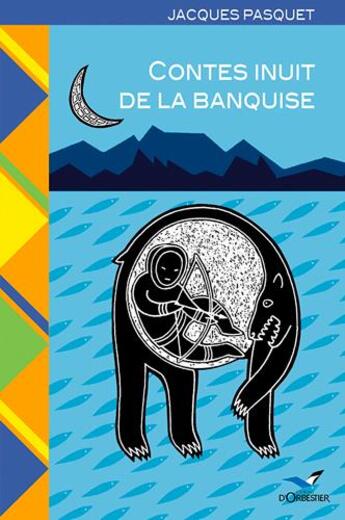 Couverture du livre « Contes inuit de la banquise » de Jacques Pasquet et Stephan Daigle aux éditions D'orbestier