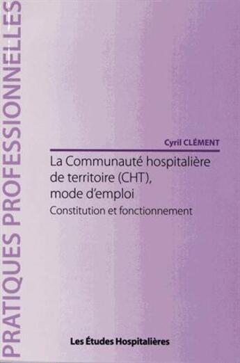 Couverture du livre « La communauté hospitalière de territoire (CHT), mode d'emploi ; constitution et fonctionnement » de Cyril Clement aux éditions Les Etudes Hospitalieres