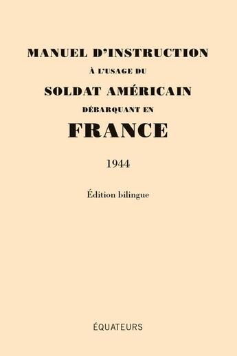 Couverture du livre « Manuel d'instruction à l'usage du soldat américain débarquant en France : 1944 » de Olivier Frebourg et Agnes Blondel aux éditions Des Equateurs