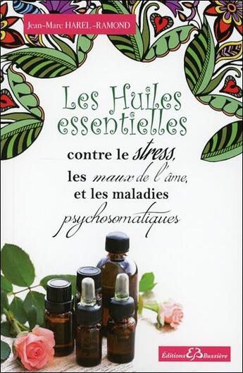 Couverture du livre « Les huiles essentielles contre le stress, les maux de l'âme et les maladies psychosomatiques » de Jean-Marc Harel-Ramond aux éditions Bussiere