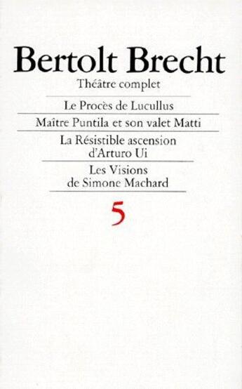 Couverture du livre « Théâtre complet t.5 ; le procès de Lucullus, maître Puntila et son valet Matti, la résistible ascension d'Arturo Ui, les visions de Simone Marchard » de Bertolt Brecht aux éditions L'arche