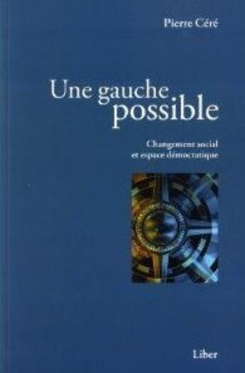 Couverture du livre « Une gauche possible ; changement social et espace démocratique » de Pierre Cere aux éditions Liber