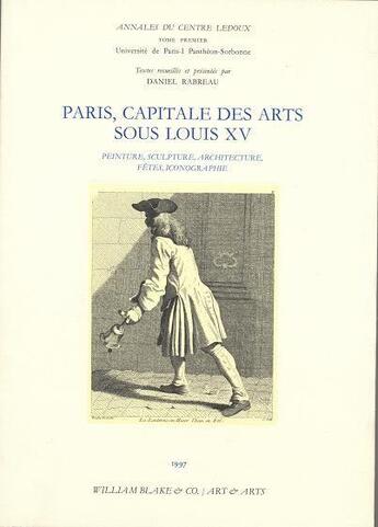 Couverture du livre « Paris, capitale des arts sous Louis XV ; peinture, sculpture, architecture, fêtes, iconographie » de Daniel Rabreau aux éditions William Blake & Co