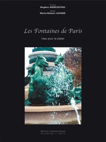 Couverture du livre « Les fontaines de Paris ; l'eau pour le plaisir » de Marie-Helene Levade et Hughes Marcouryau aux éditions Chapitre Douze