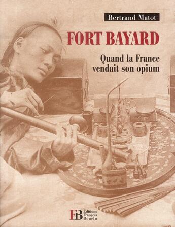 Couverture du livre « Fort Bayard ; quand la France vendait son opium » de Bertrand Matot aux éditions Les Peregrines