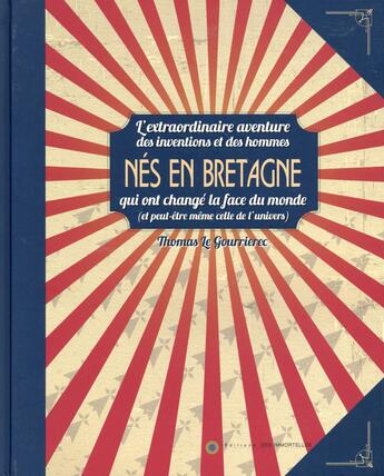 Couverture du livre « Nés en Bretagne ; l'extraordinaire aventure des inventions et des hommes qui ont changé la face du monde (et peut-être même celle de l'univers) » de Thomas Le Gourrierec aux éditions Editions Des Immortelles