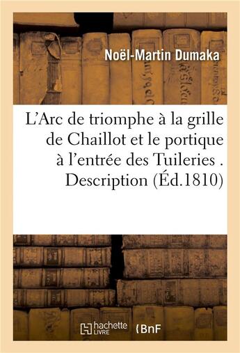 Couverture du livre « L'arc de triomphe a la grille de chaillot et le portique a l'entree des tuileries . description » de Dumaka Noel-Martin aux éditions Hachette Bnf