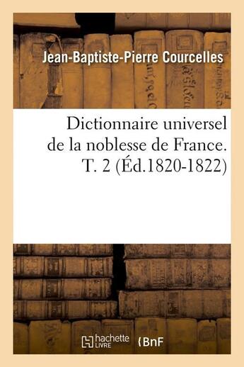 Couverture du livre « Dictionnaire universel de la noblesse de France. T. 2 (Éd.1820-1822) » de Courcelles J-B-P. aux éditions Hachette Bnf