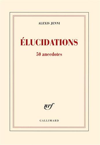 Couverture du livre « Élucidations (50 anecdotes) » de Alexis Jenni aux éditions Gallimard