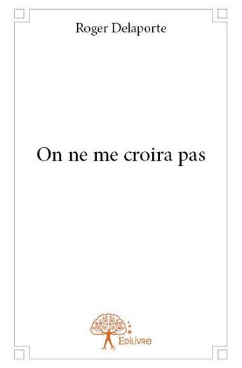 Couverture du livre « On ne me croira pas » de Roger Delaporte aux éditions Edilivre