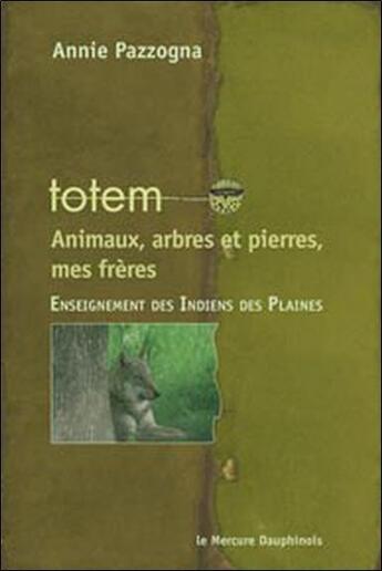 Couverture du livre « Totem : animaux, arbres et pierres, mes frères ; enseignement des indiens des plaines » de Annie Pazzogna aux éditions Mercure Dauphinois