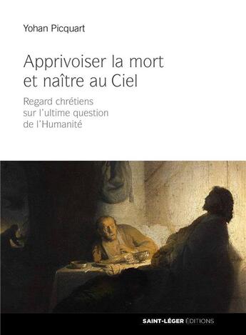 Couverture du livre « Apprivoiser la mort et naître au ciel ; regards chrétiens sur l'ultime question de l'humanité » de Yohan Picquart aux éditions Saint-leger