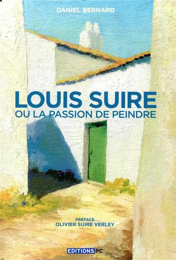 Couverture du livre « Louis Suire ou la passion de peindre » de Daniel Bernard aux éditions Pc