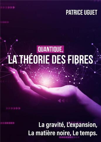 Couverture du livre « Quantique, La théorie des fibres : La gravité, L'expansion, La matière noire, Le temps. » de Patrice Uguet aux éditions Publishroom Factory