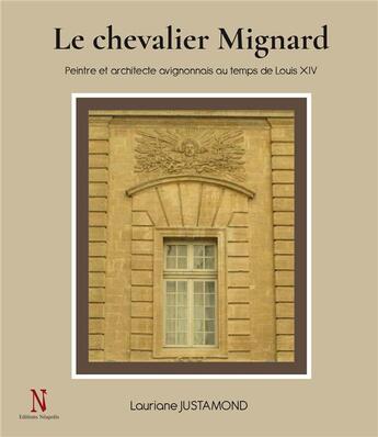 Couverture du livre « Le chevalier mignard : peintre et architecte avignonnais au temps de Louis XIV » de Lauriane Justamond aux éditions Neapolis