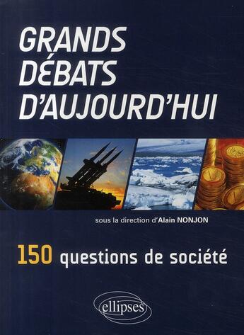 Couverture du livre « Grands débats d'aujourd'hui ; 150 questions de société » de Alain Nonjon aux éditions Ellipses