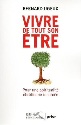 Couverture du livre « Vivre de tout son être ; pour une spiritualité chrétienne incarnée » de Bernard Ugeux aux éditions Presses De La Renaissance