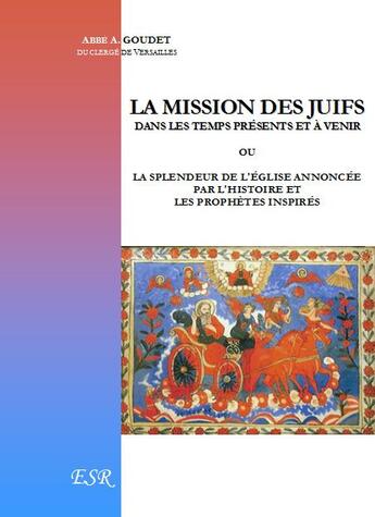 Couverture du livre « La mission des juifs dans les temps présents et à venir ; la splendeur de l'église annoncée par l'histoire et les prophètes inspirés » de A. Goudet aux éditions Saint-remi