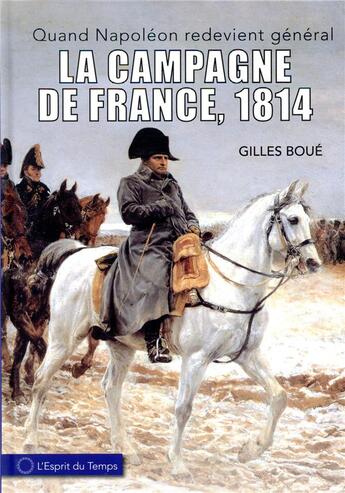 Couverture du livre « La campagne de France, 1814 ; quand Napoléon redevient général » de Gilles Boue aux éditions L'esprit Du Temps