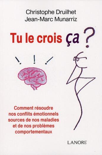 Couverture du livre « Tu le crois ça ? comment résoudre nos conflits émotionnels, sources de nos maladies et de nos problèmes comportementaux » de Christophe Druilhet aux éditions Lanore