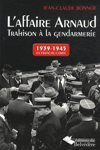 Couverture du livre « L'affaire Arnaud, trahison à la gendarmerie ; 1939-1945 en Franche-Comté » de Jean-Claude Bonnot aux éditions Editions Du Belvedere