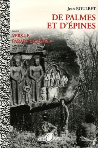 Couverture du livre « De palmes et d'épines t.2 ; vers le paradis d'Indra ; Cambodge 1965-1975 » de Jean Boulbet aux éditions Seven Orients