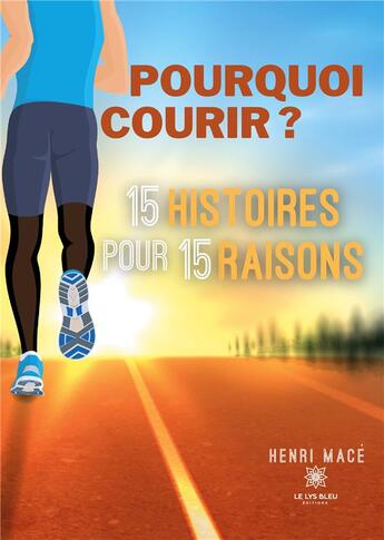 Couverture du livre « Pourquoi courir ? 15 histoires pour 15 raisons » de Henri Mace aux éditions Le Lys Bleu