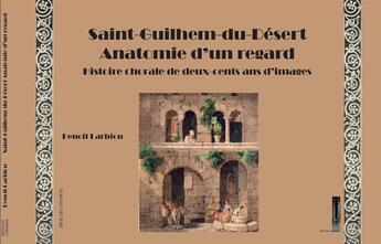 Couverture du livre « Saint-Guilhem-du-Désert, anatomie d'un regard : Histoire chorale de deux-cents ans d'images » de Benoit Larbiou aux éditions Editions Guilhem