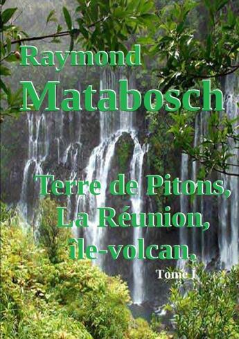 Couverture du livre « Terre de Pitons, La Réunion, île-volcan. Tome I » de Raymond Matabosch aux éditions Lulu