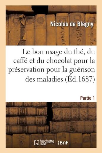 Couverture du livre « Le bon usage du thé, du caffé et du chocolat pour la préservation pour la guérison des maladies P1 » de Blegny Nicolas De aux éditions Hachette Bnf