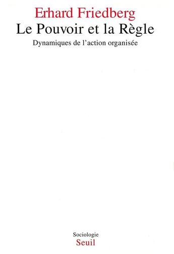 Couverture du livre « Le pouvoir et la règle ; dynamiques de l'action organisée » de Erhard Friedberg aux éditions Seuil