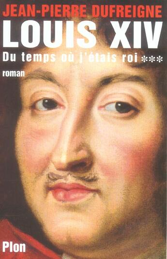 Couverture du livre « Louis Xiv T.3 ; Du Temps Ou J'Etais Roi » de Jean-Pierre Dufreigne aux éditions Plon