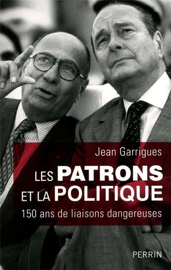 Couverture du livre « Les patrons et la politique ; 150 ans de liaisons dangereuses » de Jean Garrigues aux éditions Perrin