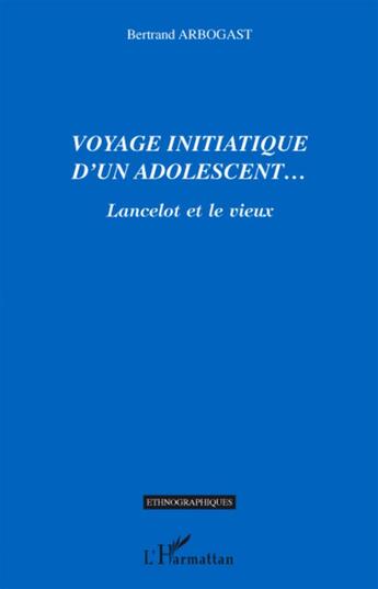 Couverture du livre « Voyage initiatique d'un adolescent... ; Lancelot et le vieux » de Bertrand Arbogast aux éditions L'harmattan